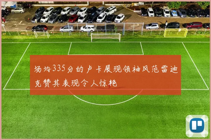 场均335分的卢卡展现领袖风范雷迪克赞其表现令人惊艳
