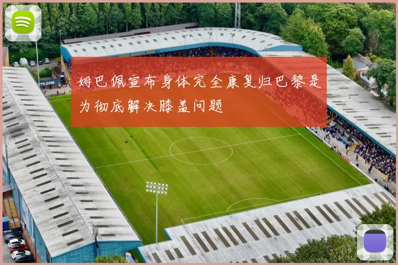 姆巴佩宣布身体完全康复归巴黎是为彻底解决膝盖问题