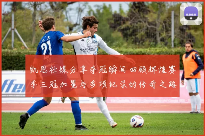 凯恩社媒分享夺冠瞬间回顾辉煌赛季三冠加冕与多项纪录的传奇之路