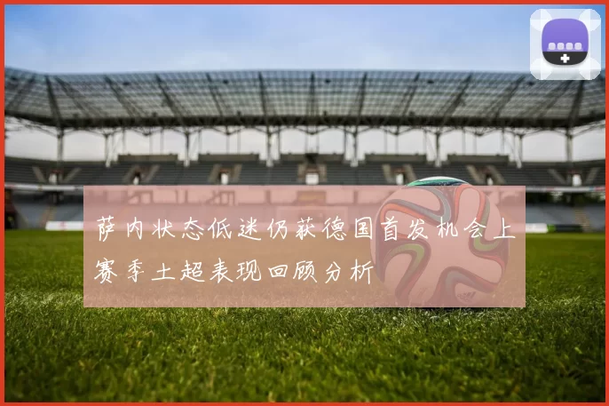 萨内状态低迷仍获德国首发机会上赛季土超表现回顾分析