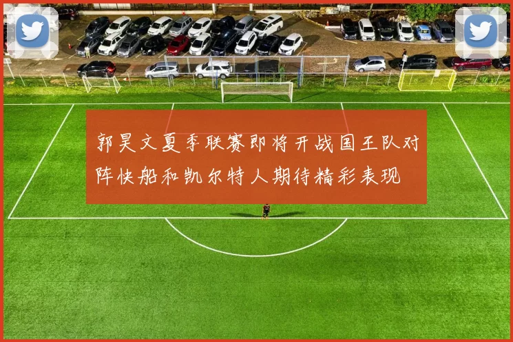 郭昊文夏季联赛即将开战国王队对阵快船和凯尔特人期待精彩表现
