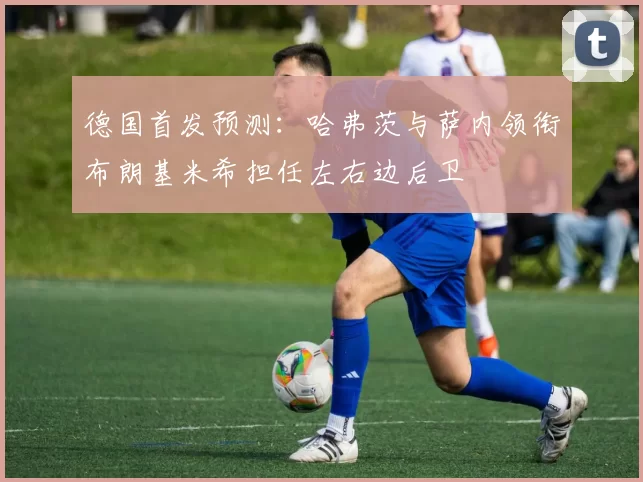 德国首发预测：哈弗茨与萨内领衔布朗基米希担任左右边后卫