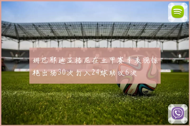姆巴耶迪亚格尼在土甲赛季表现惊艳出场30次打入24球助攻6次